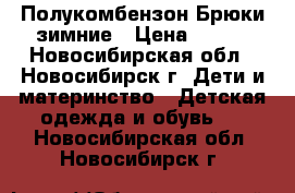 Полукомбензон Брюки зимние › Цена ­ 700 - Новосибирская обл., Новосибирск г. Дети и материнство » Детская одежда и обувь   . Новосибирская обл.,Новосибирск г.